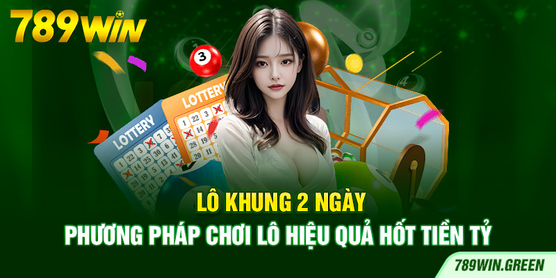Lô Khung 2 Ngày – Phương Pháp Chơi Lô Hiệu Quả Hốt Tiền Tỷ