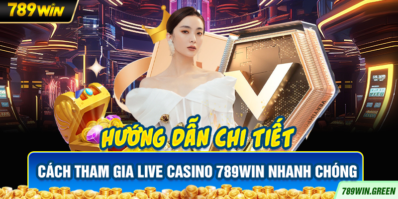 Hướng dẫn chi tiết cách tham gia Live Casino 789win nhanh chóng