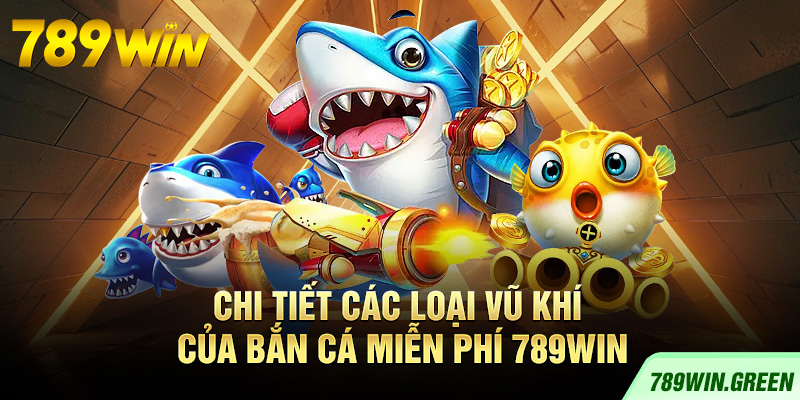 Chi tiết các loại vũ khí của bắn cá miễn phí 789win Chi tiết các loại vũ khí của bắn cá miễn phí 789win